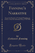 Fanning's Narrative: Being the Memoirs of Nathaniel Fanning, an Officer of the Revolutionary Navy, 1778-1783 (Classic Reprint)