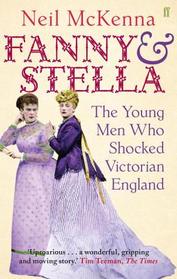 Fanny and Stella: The Young Men Who Shocked Victorian England - McKenna, Neil