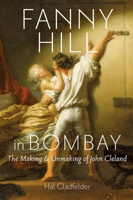 Fanny Hill in Bombay: The Making & Unmaking of John Cleland - Gladfelder, Hal, Professor