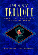 Fanny Trollope: 0the Life and Adventures of a Clever Woman