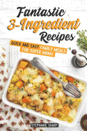 Fantastic 3-Ingredient Recipes: Quick and Easy Family Meals for Super Moms