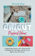 Fantastic Cricut Project Ideas: Guide to 40+ Impressive DIY Craft Ideas You Can Make with Your Cricut Right in Your Own Home