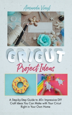 Fantastic Cricut Project Ideas: Guide to 40+ Impressive DIY Craft Ideas You Can Make with Your Cricut Right in Your Own Home - Vinyl, Armanda