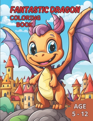 Fantastic Dragon Coloring Book: Awaken the Imagination with Incredible Dragons in this Fantastic Coloring Book for kids age 5-12 - Silva, Felipe