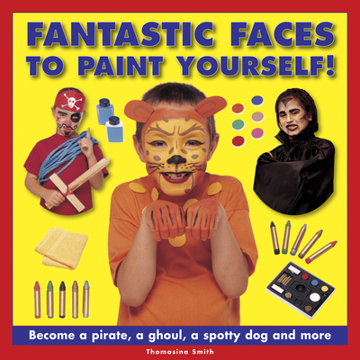 Fantastic Faces to Paint Yourself!: Become a Pirate, a Ghoul, a Spotty Dog and More - Smith, Thomasina