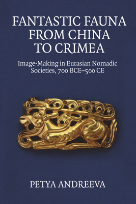 Fantastic Fauna from China to Crimea: Image-Making in Eurasian Nomadic Societies, 700 Bce-500 CE - Andreeva, Petya