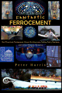 Fantastic Ferrocement: Fantastic Ferrocement: for Practical, Permanent Elven Architecture, Follies, Fairy Gardens and other Virtuous Ventures