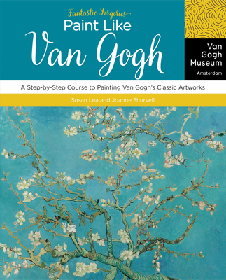 Fantastic Forgeries: Paint Like Van Gogh: A Step-By-Step Course to Painting Van Gogh's Classic Artworks - Van Gogh Museum, and Shurvell, Joanne, and Lea, Susan