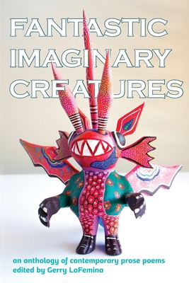 Fantastic Imaginary Creatures: An Anthology of Contemporary Prose Poems - Lafemina, Gerry (Editor)