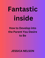 Fantastic Inside: How to Develop into the Parent You Desire to Be