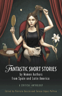 Fantastic Short Stories by Women Authors from Spain and Latin America: A Critical Anthology