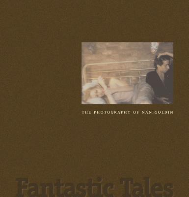 Fantastic Tales: The Photography of Nan Goldin - Weinberg, Jonathan (Editor), and Robinson, Joyce Henri (Editor)