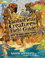 Fantastical Creatures Field Guide: How to Hunt Them Down and Draw Them Where They Live