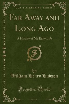 Far Away and Long Ago: A History of My Early Life (Classic Reprint) - Hudson, William Henry