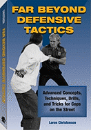 Far Beyond Defensive Tactics: Advanced Concepts, Techniques, Drills, and Tricks for Cops on the Street