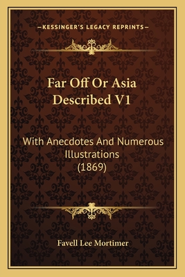 Far Off Or Asia Described V1: With Anecdotes And Numerous Illustrations (1869) - Mortimer, Favell Lee