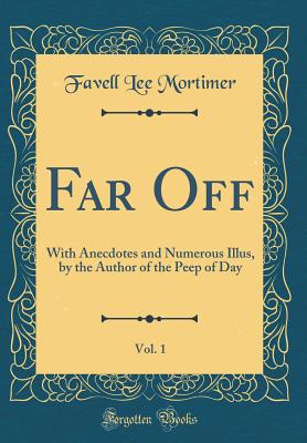 Far Off, Vol. 1: With Anecdotes and Numerous Illus, by the Author of the Peep of Day (Classic Reprint) - Mortimer, Favell Lee