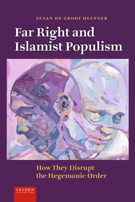 Far Right and Islamist Populism: How They Disrupt the Hegemonic Order - Groot Heupner, Susan de