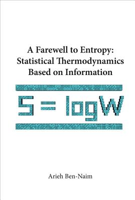 Farewell to Entropy, A: Statistical Thermodynamics Based on Information - Ben-Naim, Arieh