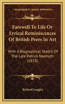 Farewell to Life or Lyrical Reminiscences of British Peers in Art: With a Biographical Sketch of the Late Patrick Nasmyth (1878) - Langley, Richard, Dr.