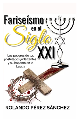 Farise?smo en el Siglo XXI: Los peligros de los postulados judaizantes y su impacto en la Iglesia - Lantigua Corrales, Yunaisy (Editor), and P?rez Snchez, Rolando