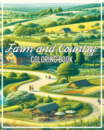 Farm and Country Coloring Book: A country Scenes Adult Coloring Book Featuring Country Charm Scenes And Charms For The Easy Life Farm Life With Animals, Beautiful Flowers, Tractors, Landscapes, Fruit, Nature Scenes for Relaxation