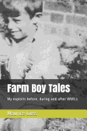 Farm Boy Tales: My Exploits Before, During and After Ww11