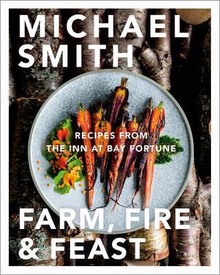 Farm, Fire & Feast: Recipes from the Inn at Bay Fortune - Smith, Michael