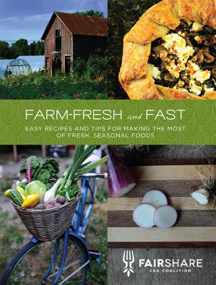 Farm-Fresh and Fast: Easy Recipes and Tips for Making the Most of Fresh, Seasonal Foods - Fairshare Csa Coalition