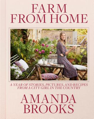 Farm from Home: A Year of Stories, Pictures, and Recipes from a City Girl in the Country - Brooks, Amanda