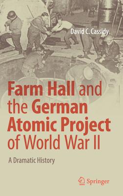 Farm Hall and the German Atomic Project of World War II: A Dramatic History - Cassidy, David C