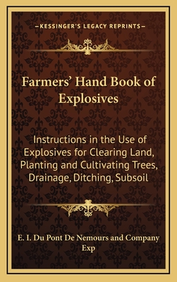 Farmers' Hand Book of Explosives: Instructions in the Use of Explosives for Clearing Land, Planting and Cultivating Trees, Drainage, Ditching, Subsoiling and Other Purposes (1922) - E I Du Pont De Nemours and Company Exp