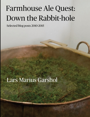 Farmhouse Ale Quest: Down the Rabbit-hole: Blog posts 2010-2015 - Garshol, Lars Marius