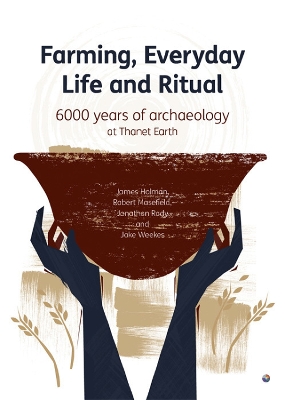 Farming, Everyday Life and Ritual: 6000 years of archaeological at Thanet Earth - Weekes, Jakes (Editor), and Holman, James (Editor), and Masefield, Robert (Editor)