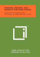 Farming, Farmers, And Markets For Farm Goods: Essays On The Problems And Potentials Of American Agriculture - Fox, Karl August, Professor, and Ruttan, Vernon W, and Witt, Lawrence William