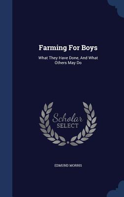 Farming For Boys: What They Have Done, And What Others May Do - Morris, Edmund