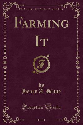 Farming It (Classic Reprint) - Shute, Henry A