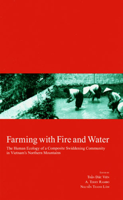 Farming with Fire and Water: The Human Ecology of a Composite Swiddening Community in Vietnam's Northern Mountains Volume 18 - Vien, Tran Duc (Editor), and Rambo, A Terry (Editor), and Lam, Nguyen Thanh (Editor)