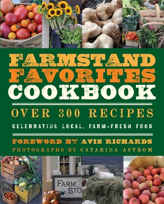 Farmstand Favorites Cookbook: Over 300 Recipes Celebrating Local, Farm-Fresh Food - Krusinski, Anna (Editor), and Richards, Avis (Foreword by), and Astrom, Catarina (Photographer)