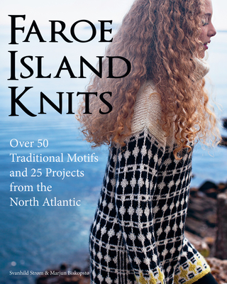 Faroe Island Knits: Over 50 Traditional Motifs and 25 Projects from the North Atlantic - Strom, Svanhild, and Biskopsto, Marjun