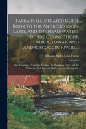 Farrar's Illustrated Guide Book to the Androscoggin Lakes, and the Head-Waters of the Connecticut, Macalloway, and Androscoggin Rivers ...: Also, Contains a Valuable Treatise On "Camping Out", and the Game and Fish Laws of Maine and New Hampshire