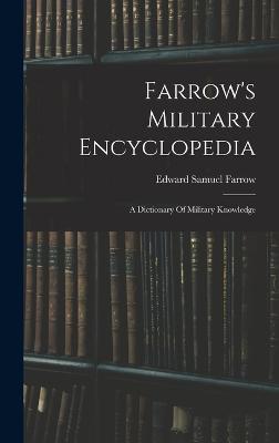 Farrow's Military Encyclopedia: A Dictionary Of Military Knowledge - Farrow, Edward Samuel