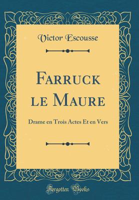 Farruck Le Maure: Drame En Trois Actes Et En Vers (Classic Reprint) - Escousse, Victor