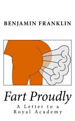Fart Proudly: A Letter to a Royal Academy - Franklin, Benjamin