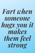 Fart when someone hugs you, it makes them feel strong: 6x9 Notebook, Ruled, Sarcastic Journal, Funny Notebook For Women, Men;Boss;Coworkers;Colleagues;Students: Friends