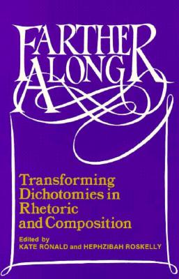 Farther Along: Transforming Dichotomies in Rhetoric and Composition - Ronald, Kate (Prepared for publication by), and Roskelly, Hephzib (Prepared for publication by)