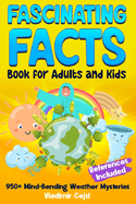 Fascinating Facts Book for Adults and Kids: Weather Mysteries & Natural Phenomena Mind-Bending Science Facts Through History With Research References for Curious Minds Kids and Adults Learning Guide