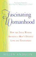 Fascinating Womanhood: How the Ideal Woman Awakens a Man's Deepest Love and Tenderness