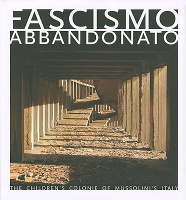 Fascismo Abbandonato: The Children's Colonie of Mussolini's Italy - Dubowitz, Dan (Photographer), and Duerden, Patrick (Contributions by), and Lewis, Penny, Ph.D., ADTR, RDT (Contributions by)