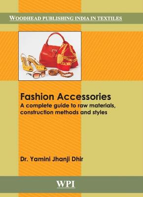 Fashion Accessories: A Complete Guide to Raw Materials, Construction Methods and Styles - Dhir, Yamini Jhanji